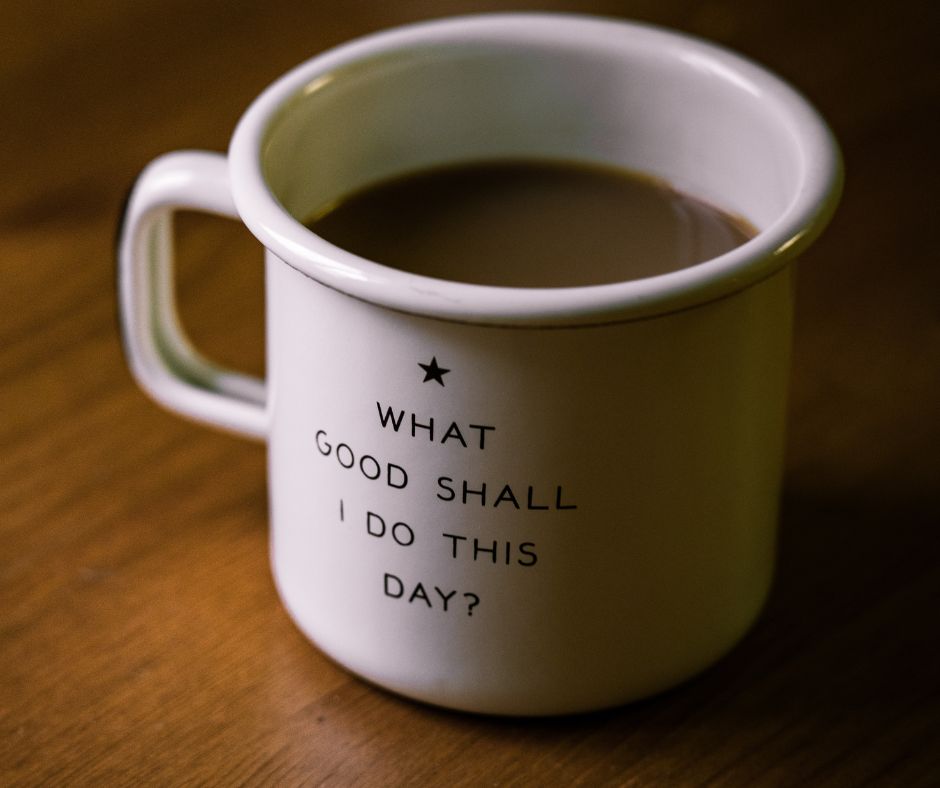 White mug with words What good shall I do this day? To express being kind. 